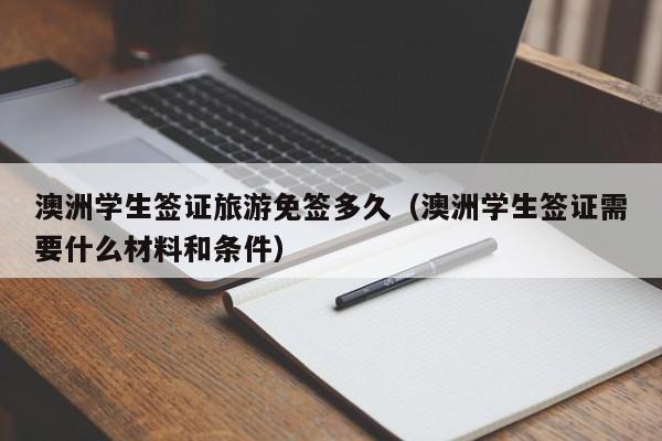 澳洲学生签证旅游免签多久（澳洲学生签证需要什么材料和条件）