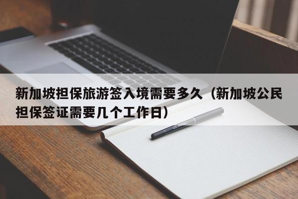 新加坡担保旅游签入境需要多久（新加坡公民担保签证需要几个工作日）