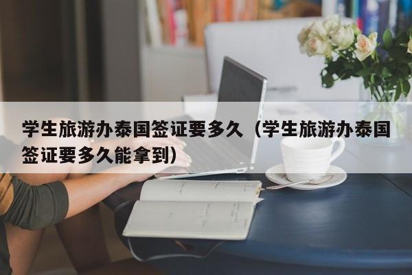 学生旅游办泰国签证要多久（学生旅游办泰国签证要多久能拿到）